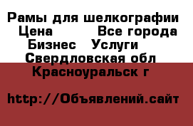 Рамы для шелкографии › Цена ­ 400 - Все города Бизнес » Услуги   . Свердловская обл.,Красноуральск г.